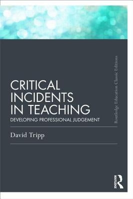 Critical Incidents in Teaching (Classic Edition): Developing professional judgement by Tripp, David