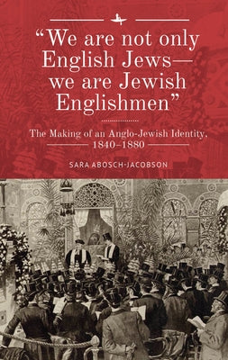 "We Are Not Only English Jews--We Are Jewish Englishmen": The Making of an Anglo-Jewish Identity, 1840-1880 by Abosch-Jacobson, Sara