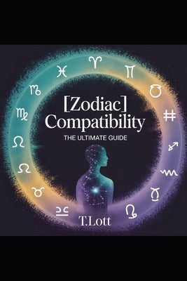 Zodiac Compatibility: The Ultimate Guide by Lott, T.