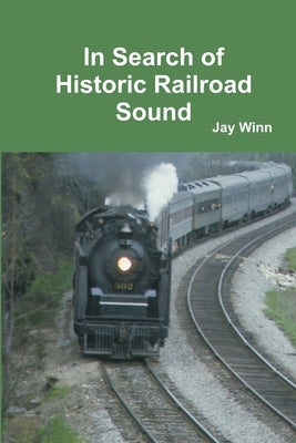 In Search of Historic Railroad Sound by Winn, Jay
