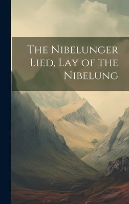 The Nibelunger Lied, Lay of the Nibelung by Anonymous