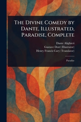 The Divine Comedy by Dante, Illustrated, Paradise, Complete by Alighieri, Dante