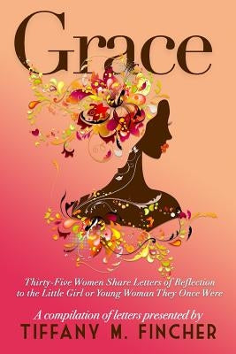 Grace: Thirty-Five Women Share Letters of Reflection to the Little Girl or Young Woman They Once Were by Fincher Mshs, Tiffany M.