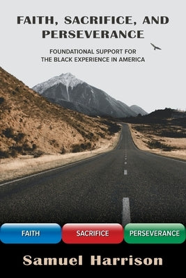 Faith, Sacrifice, and Perseverance: Foundational Support for the Black Experience in America by Harrison, Samuel