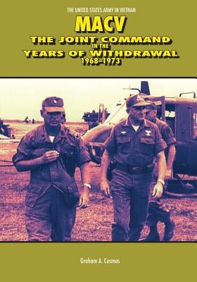 Macv: The Joint Command in the Years of Withdrawal, 1968-1973 by Cosmas, Graham a.
