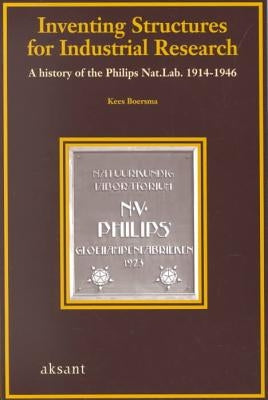 Inventing Structures for Industrial Research: A History of the Philips National Laboratory, 1914-1946 by Boersma, Kees