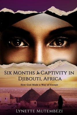 Six Months In Captivity In Djibouti, Africa: How God Made a Way of Escape by Mutembezi, Lynette