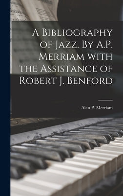 A Bibliography of Jazz. By A.P. Merriam With the Assistance of Robert J. Benford by Merriam, Alan P. 1923-1980