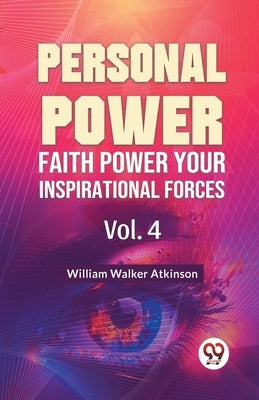Personal Power Faith Power Your Inspirational Forces Vol. 4 by Walker Atkinson, William