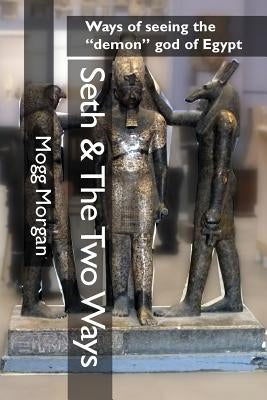 Seth & The Two Ways: Ways of seeing the demon god of Egypt by Morgan, Mogg