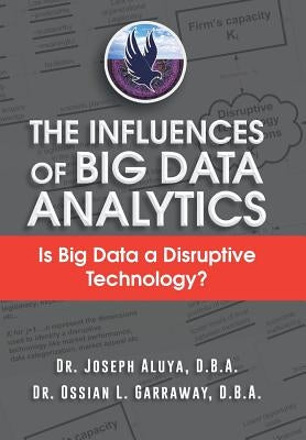 The Influences of Big Data Analytics: Is Big Data a Disruptive Technology? by Dr Joseph Aluya &. Dr Ossian Garraway