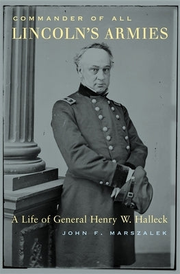 Commander of All Lincoln's Armies: A Life of General Henry W. Halleck by Marszalek, John F.
