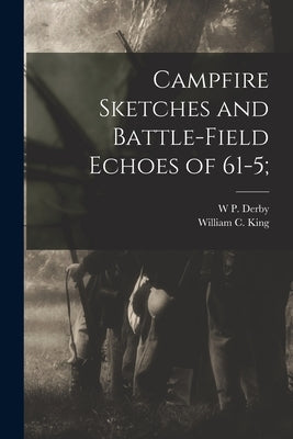 Campfire Sketches and Battle-field Echoes of 61-5; by King, William C.