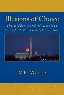 Illusions of Choice: The Hidden Hand of Astrology Behind US Presidential Elections by Weale, M. K.