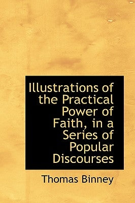 Illustrations of the Practical Power of Faith, in a Series of Popular Discourses by Binney, Thomas