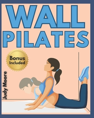 Wall Pilates Workouts for Women: A 28-Day Challenge Step-By-Step Exercises to Tone Your Glutes, Abs and to Increase Strength, Flexibility, Balance by Moore, Judy