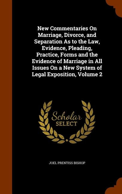 New Commentaries On Marriage, Divorce, and Separation As to the Law, Evidence, Pleading, Practice, Forms and the Evidence of Marriage in All Issues On by Bishop, Joel Prentiss