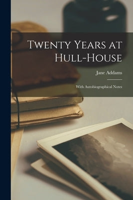 Twenty Years at Hull-House: With Autobiographical Notes by Addams, Jane