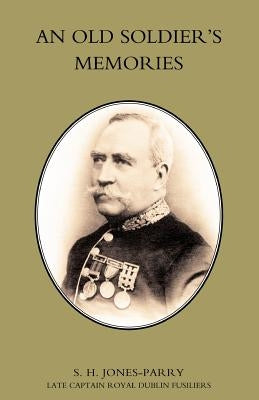 Old Soldieros Memories by S. H. Jones-Parry, J. P. DL