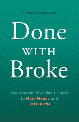 Done With Broke: The Woman Physician's Guide to More Money and Less Hustle by Akintade, Latifat