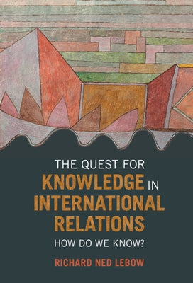 The Quest for Knowledge in International Relations: How Do We Know? by LeBow, Richard Ned