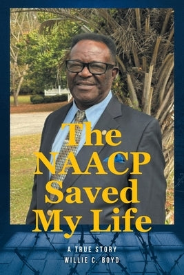 The NAACP Saved My Life: A True Story by Boyd, Willie C.