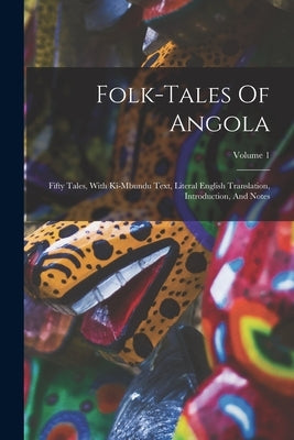 Folk-tales Of Angola: Fifty Tales, With Ki-mbundu Text, Literal English Translation, Introduction, And Notes; Volume 1 by Anonymous