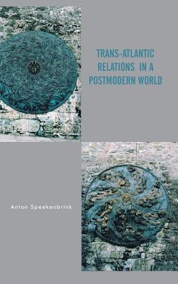 Trans-Atlantic Relations in a Postmodern World by Speekenbrink, Anton