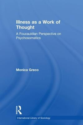 Illness as a Work of Thought: A Foucauldian Perspective on Psychosomatics by Greco, Monica