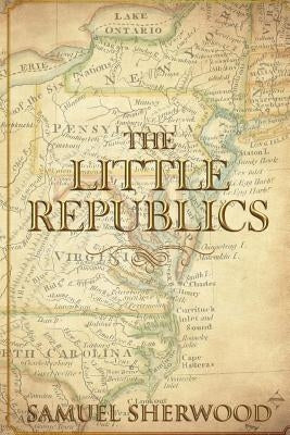 The Little Republics: A Guide to a Constitutional Form of Government at the Local Level by Sherwood, M. Samuel