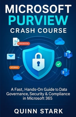 Microsoft Purview Crash Course: A Fast, Hands-On Guide to Data Governance, Security & Compliance in Microsoft 365 by Stark, Quinn