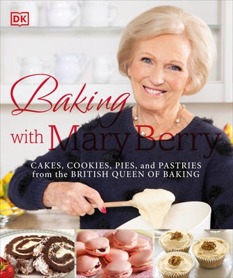 Baking with Mary Berry: Cakes, Cookies, Pies, and Pastries from the British Queen of Baking by Berry, Mary