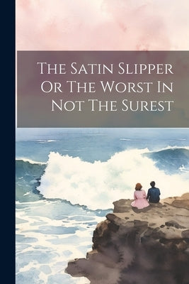The Satin Slipper Or The Worst In Not The Surest by Anonymous