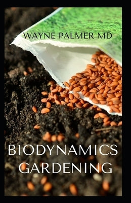 Biodynamics Gardening: An Essential Guide On How To Grow Healthy Plants With The Help Of Moon And Nature's Cycles by Palmer, Wayne