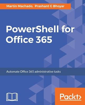 PowerShell for Office 365: Automate Office 365 administrative tasks by Machado, Martin