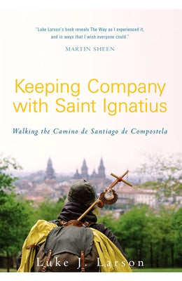 Keeping Company with Saint Ignatius: Walking the Camino de Santiago de Compostela by Larson, Luke
