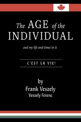The Age of the Individual and my Life and Times in It: C'est la Vie! by Veszely, Frank