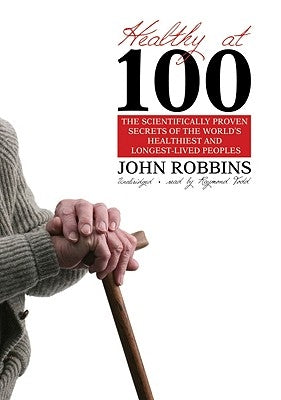 Healthy at 100: The Scientifically Proven Secrets of the World's Healthiest and Longest-Lived Peoples by Robbins, John