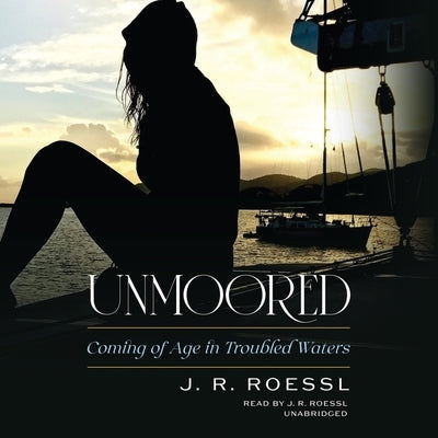 Unmoored: Coming of Age in Troubled Waters by Roessl, J. R.