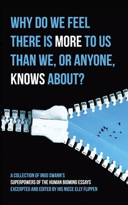 Why Do We Feel There is More to Us Than We, or Anyone, Knows?: A Collection ofF Ingo Swann's Superpowers of the Human Biomind Essays Excerpted and Edi by Swann, Ingo