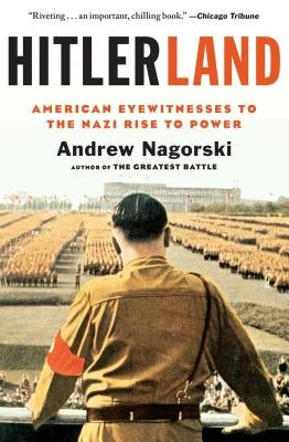 Hitlerland: American Eyewitnesses to the Nazi Rise to Power by Nagorski, Andrew