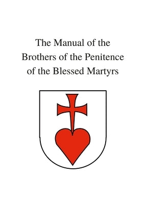 The Manual of the Brothers of the Penitence of the Blessed Martyrs by Of the Blessed Martyrs, Brothers Of the