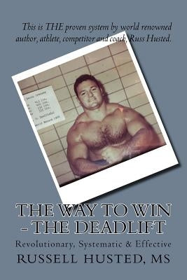 The Way To Win - The Deadlift: Revolutionary, Systematic & Effective by Husted MS, Russell