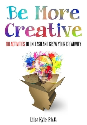 Be More Creative: 101 Activities to Unleash and Grow Your Creativity by Kyle, Liisa