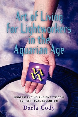 Art of Living for Lightworkers in the Aquarian Age by Cody, Darla