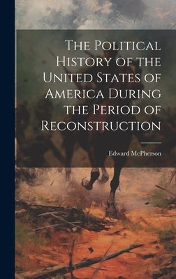 The Political History of the United States of America During the Period of Reconstruction by McPherson, Edward