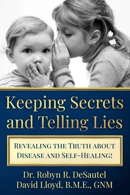 Keeping Secrets and Telling Lies?: Revealing the Truth about Disease and Self-Healing! by Lloyd, David