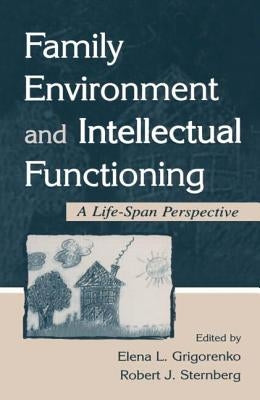 Family Environment and Intellectual Functioning: A Life-Span Perspective by Grigorenko, Elena L.