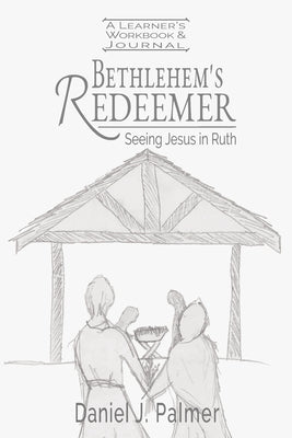 Bethlehem's Redeemer Learner's Workbook and Journal by Palmer, Daniel J.