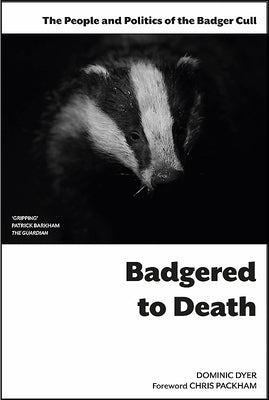 Badgered to Death: The People and Politics of the Badger Cull by Dyer, Dominic